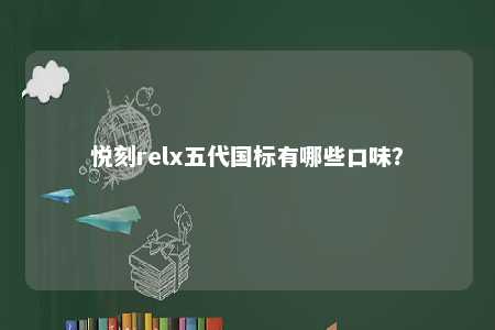 悦刻relx五代国标有哪些口味
？ 