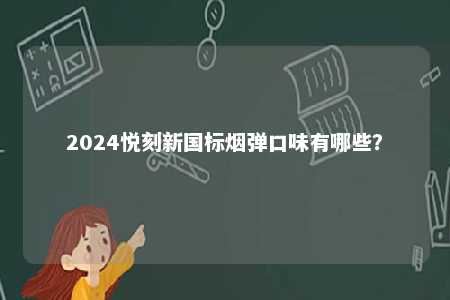 2024悦刻新国标烟弹口味有哪些
？ 